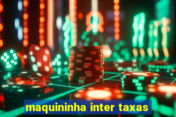 maquininha inter taxas